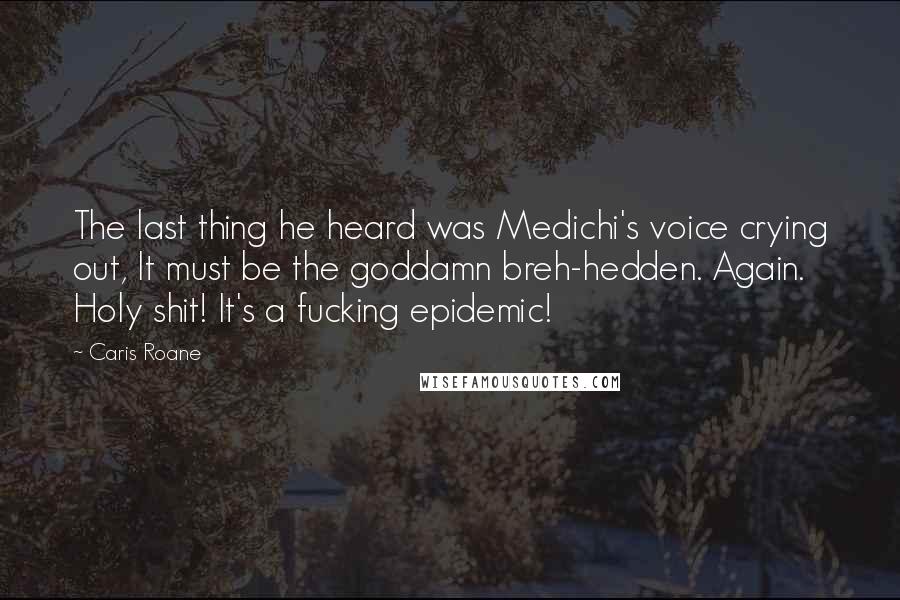 Caris Roane Quotes: The last thing he heard was Medichi's voice crying out, It must be the goddamn breh-hedden. Again. Holy shit! It's a fucking epidemic!