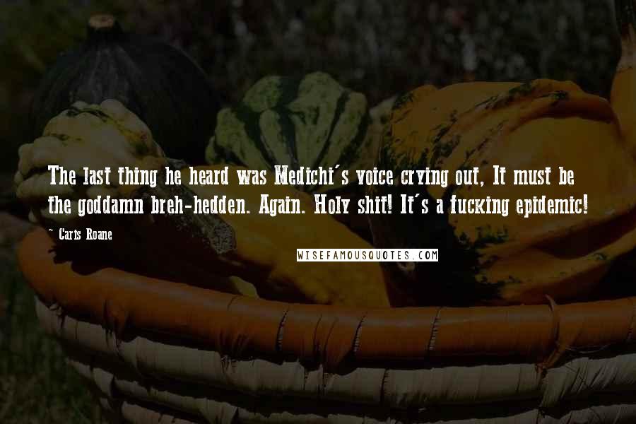 Caris Roane Quotes: The last thing he heard was Medichi's voice crying out, It must be the goddamn breh-hedden. Again. Holy shit! It's a fucking epidemic!