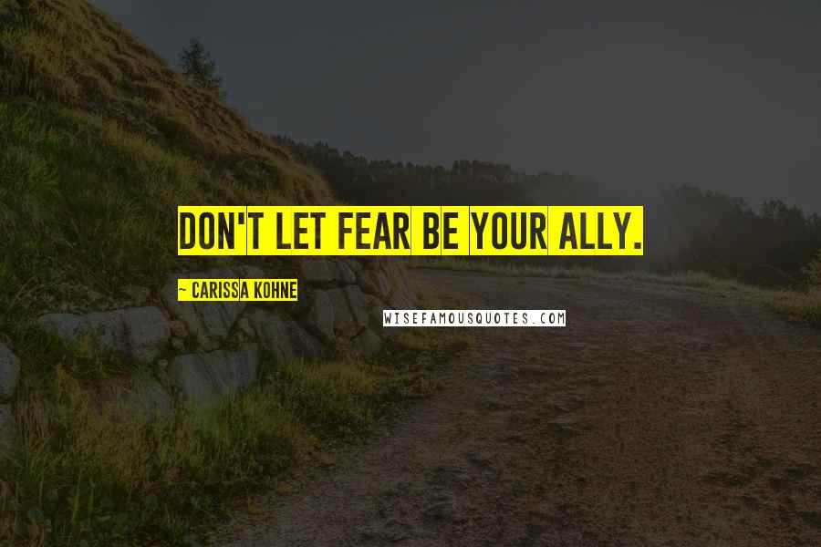 Carissa Kohne Quotes: Don't let fear be your ally.