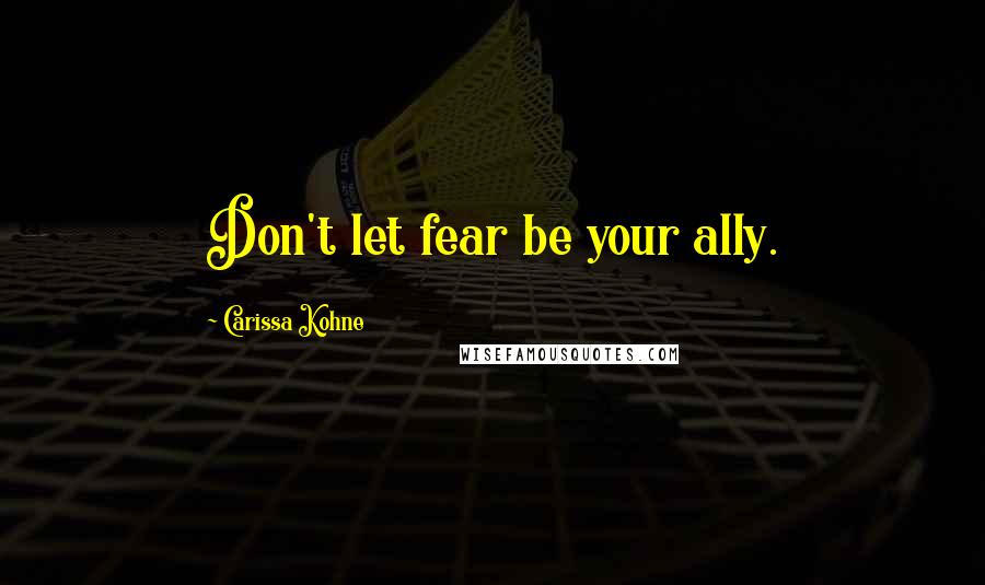 Carissa Kohne Quotes: Don't let fear be your ally.