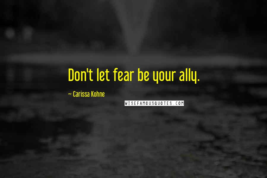 Carissa Kohne Quotes: Don't let fear be your ally.