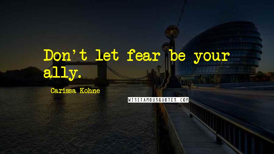 Carissa Kohne Quotes: Don't let fear be your ally.