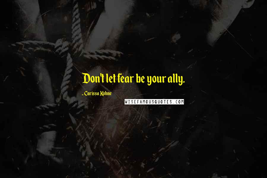 Carissa Kohne Quotes: Don't let fear be your ally.