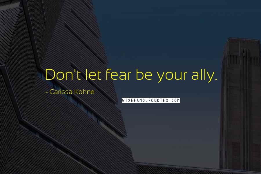 Carissa Kohne Quotes: Don't let fear be your ally.