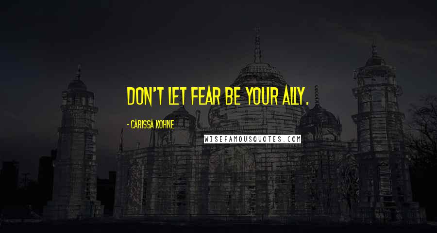 Carissa Kohne Quotes: Don't let fear be your ally.