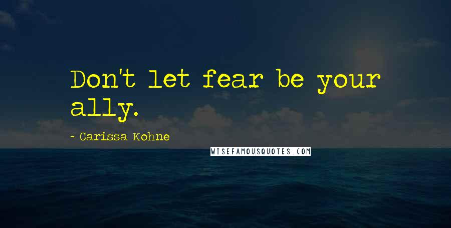 Carissa Kohne Quotes: Don't let fear be your ally.