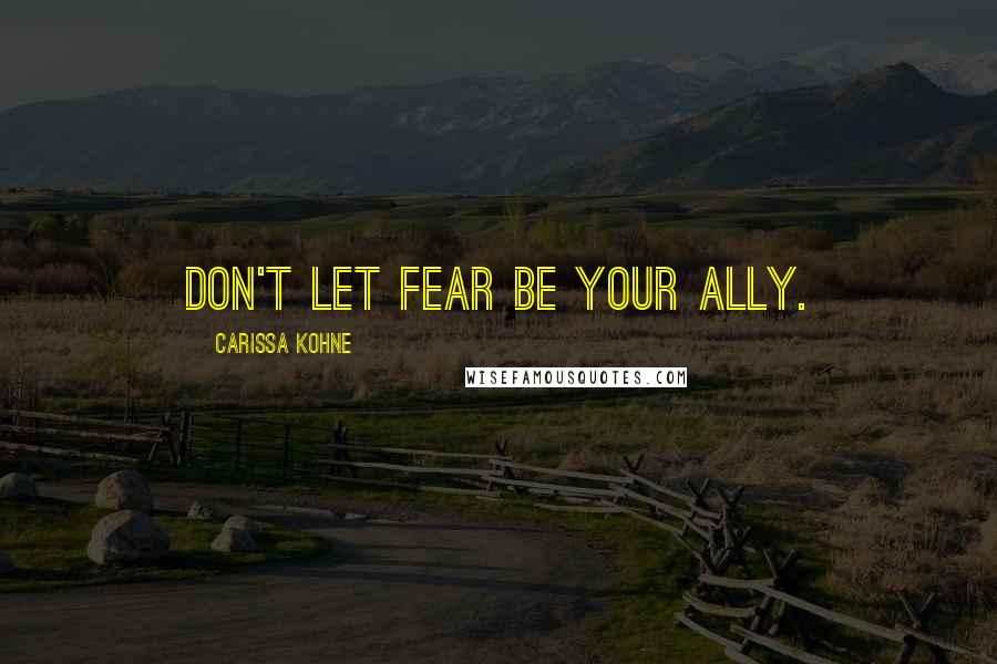 Carissa Kohne Quotes: Don't let fear be your ally.