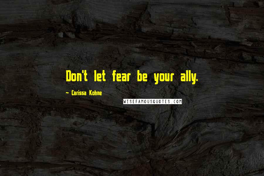 Carissa Kohne Quotes: Don't let fear be your ally.