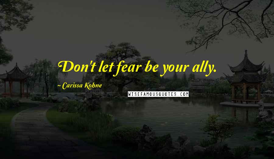 Carissa Kohne Quotes: Don't let fear be your ally.