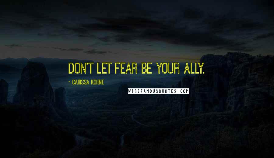 Carissa Kohne Quotes: Don't let fear be your ally.