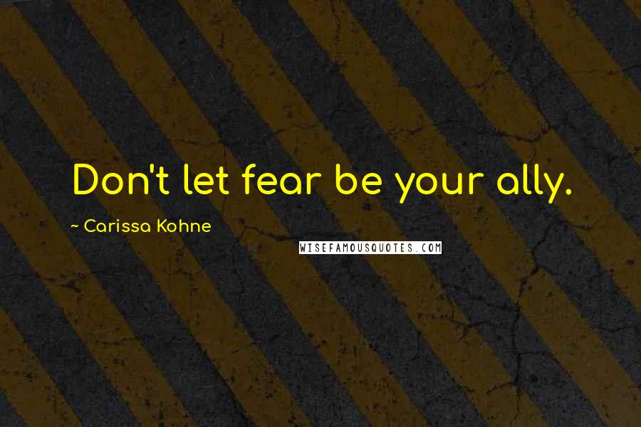 Carissa Kohne Quotes: Don't let fear be your ally.