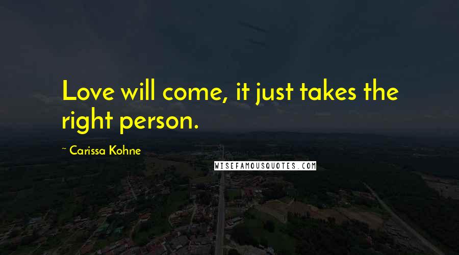 Carissa Kohne Quotes: Love will come, it just takes the right person.