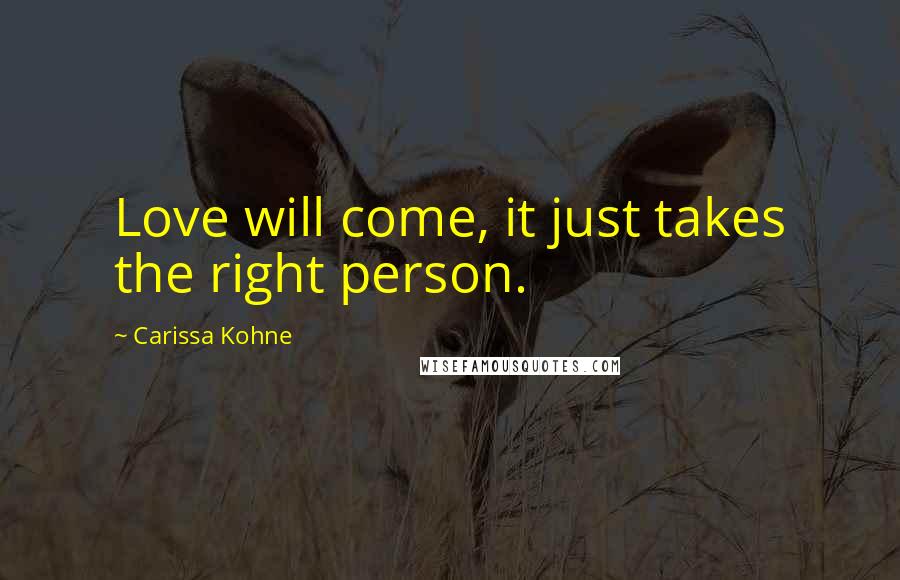 Carissa Kohne Quotes: Love will come, it just takes the right person.