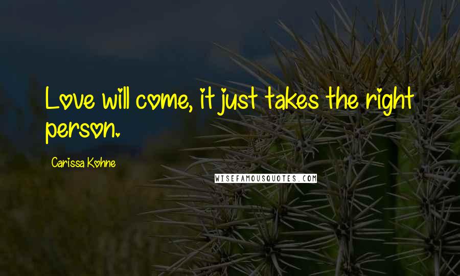 Carissa Kohne Quotes: Love will come, it just takes the right person.