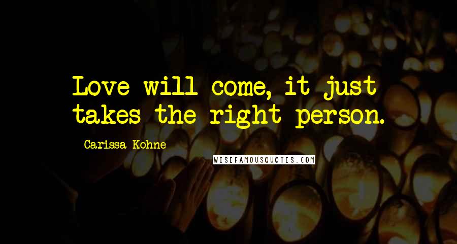 Carissa Kohne Quotes: Love will come, it just takes the right person.