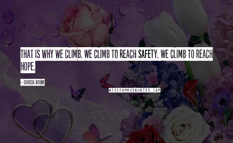 Carissa Kohne Quotes: That is why we climb. We climb to reach safety. We climb to reach hope.