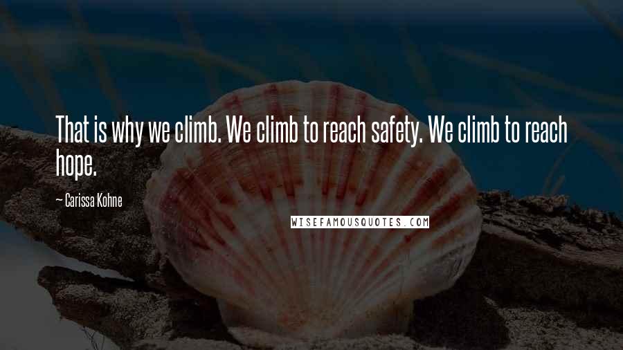 Carissa Kohne Quotes: That is why we climb. We climb to reach safety. We climb to reach hope.