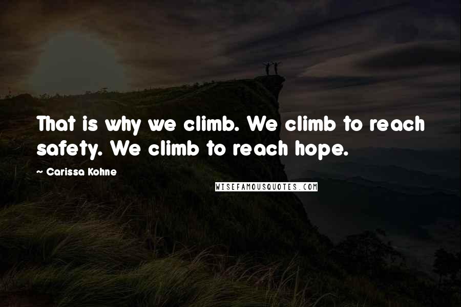 Carissa Kohne Quotes: That is why we climb. We climb to reach safety. We climb to reach hope.