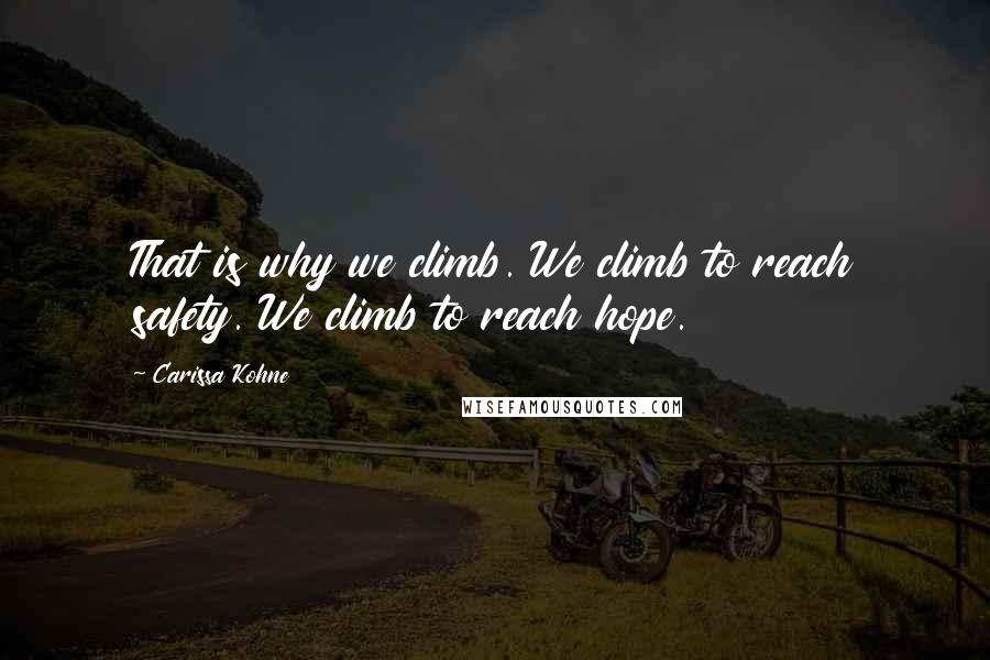 Carissa Kohne Quotes: That is why we climb. We climb to reach safety. We climb to reach hope.