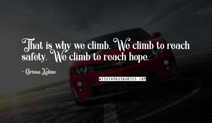 Carissa Kohne Quotes: That is why we climb. We climb to reach safety. We climb to reach hope.