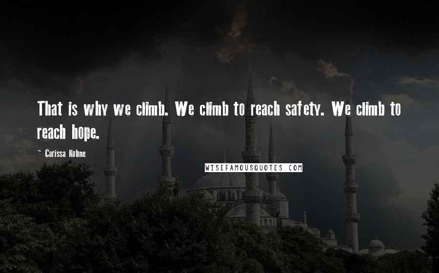 Carissa Kohne Quotes: That is why we climb. We climb to reach safety. We climb to reach hope.