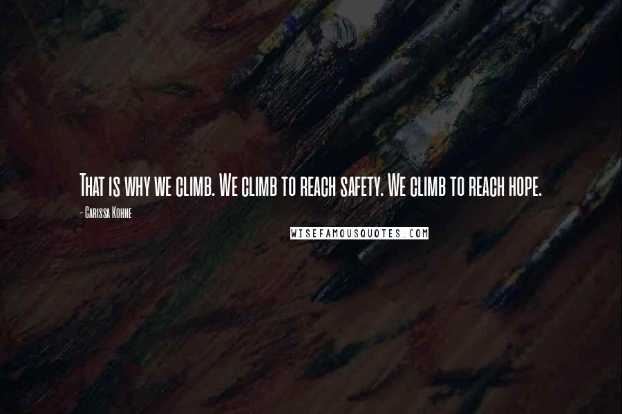 Carissa Kohne Quotes: That is why we climb. We climb to reach safety. We climb to reach hope.