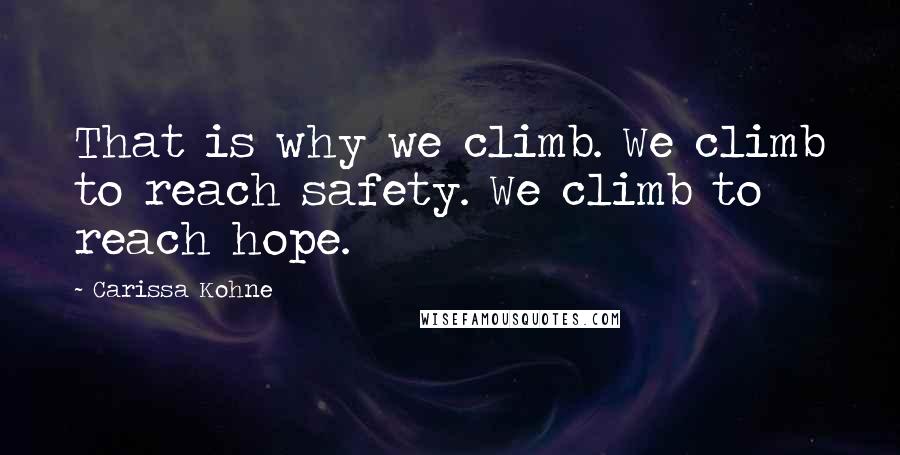 Carissa Kohne Quotes: That is why we climb. We climb to reach safety. We climb to reach hope.