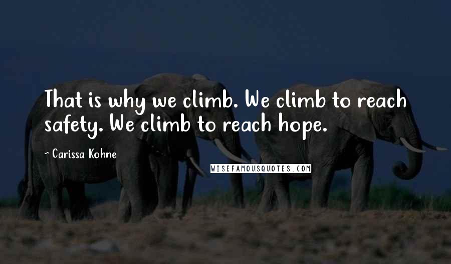 Carissa Kohne Quotes: That is why we climb. We climb to reach safety. We climb to reach hope.