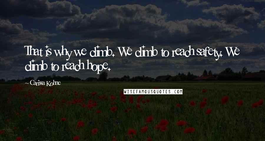 Carissa Kohne Quotes: That is why we climb. We climb to reach safety. We climb to reach hope.