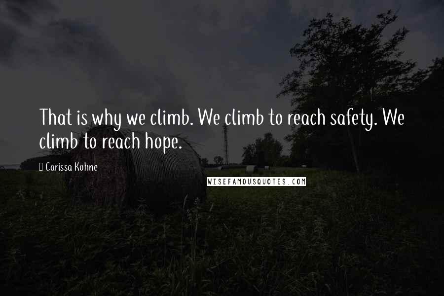 Carissa Kohne Quotes: That is why we climb. We climb to reach safety. We climb to reach hope.