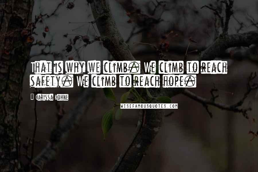 Carissa Kohne Quotes: That is why we climb. We climb to reach safety. We climb to reach hope.