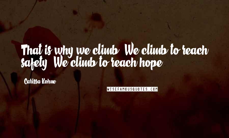 Carissa Kohne Quotes: That is why we climb. We climb to reach safety. We climb to reach hope.