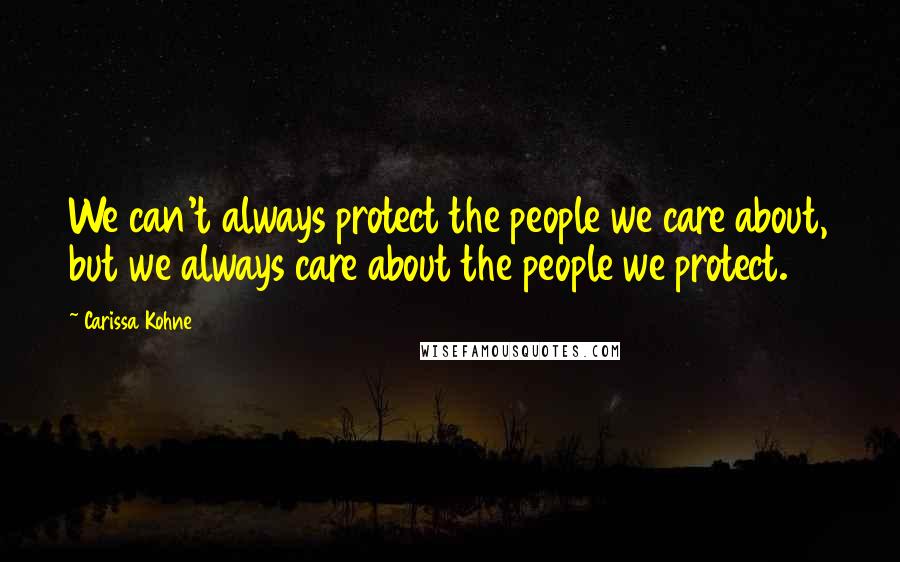 Carissa Kohne Quotes: We can't always protect the people we care about, but we always care about the people we protect.