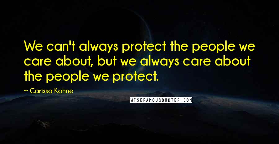 Carissa Kohne Quotes: We can't always protect the people we care about, but we always care about the people we protect.