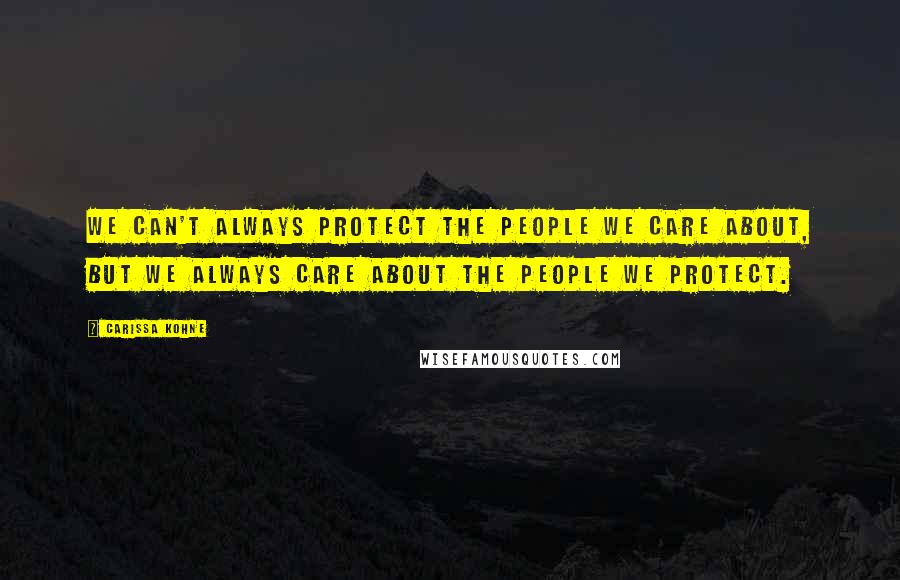 Carissa Kohne Quotes: We can't always protect the people we care about, but we always care about the people we protect.