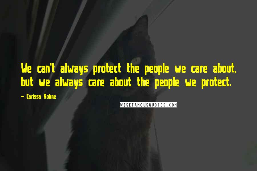 Carissa Kohne Quotes: We can't always protect the people we care about, but we always care about the people we protect.