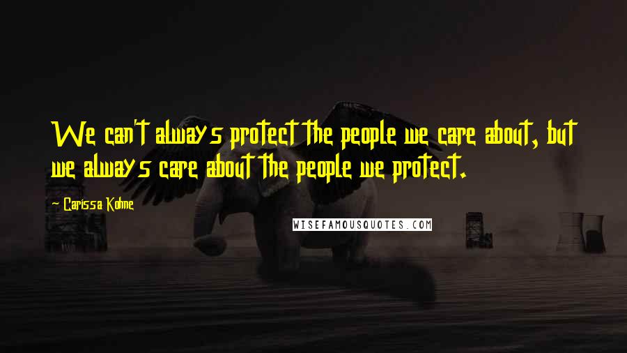 Carissa Kohne Quotes: We can't always protect the people we care about, but we always care about the people we protect.