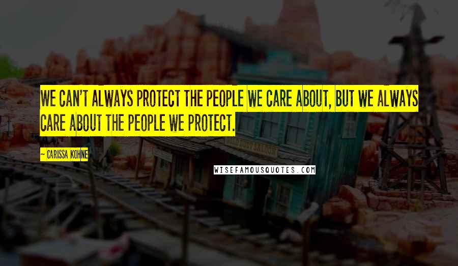 Carissa Kohne Quotes: We can't always protect the people we care about, but we always care about the people we protect.