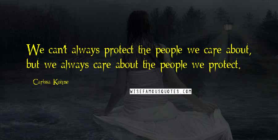 Carissa Kohne Quotes: We can't always protect the people we care about, but we always care about the people we protect.