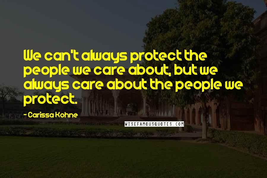 Carissa Kohne Quotes: We can't always protect the people we care about, but we always care about the people we protect.