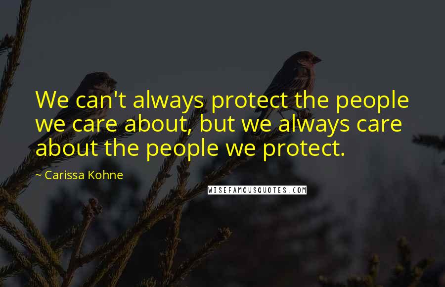 Carissa Kohne Quotes: We can't always protect the people we care about, but we always care about the people we protect.