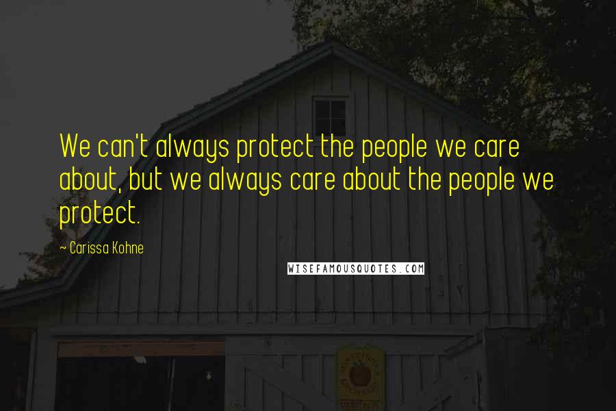 Carissa Kohne Quotes: We can't always protect the people we care about, but we always care about the people we protect.