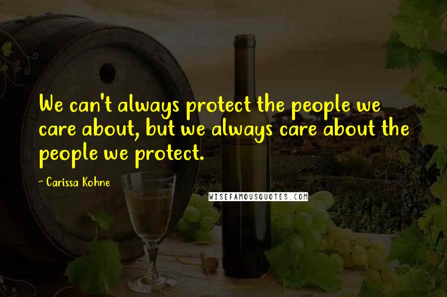 Carissa Kohne Quotes: We can't always protect the people we care about, but we always care about the people we protect.