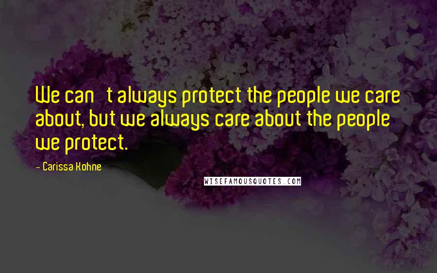 Carissa Kohne Quotes: We can't always protect the people we care about, but we always care about the people we protect.