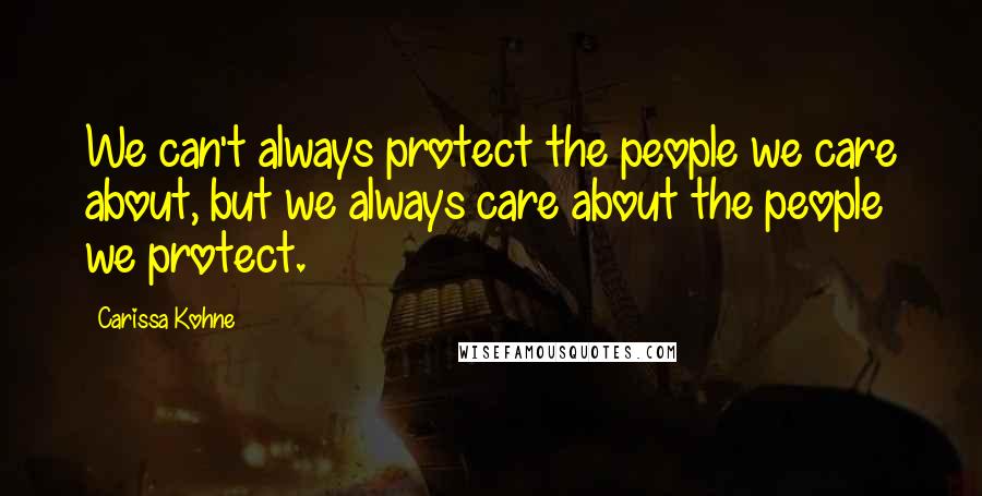 Carissa Kohne Quotes: We can't always protect the people we care about, but we always care about the people we protect.