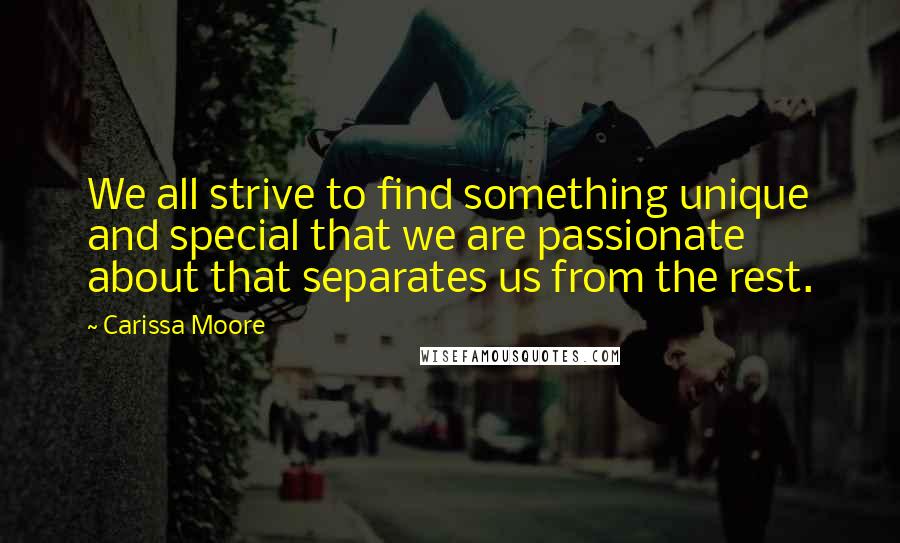 Carissa Moore Quotes: We all strive to find something unique and special that we are passionate about that separates us from the rest.