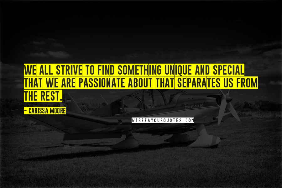 Carissa Moore Quotes: We all strive to find something unique and special that we are passionate about that separates us from the rest.