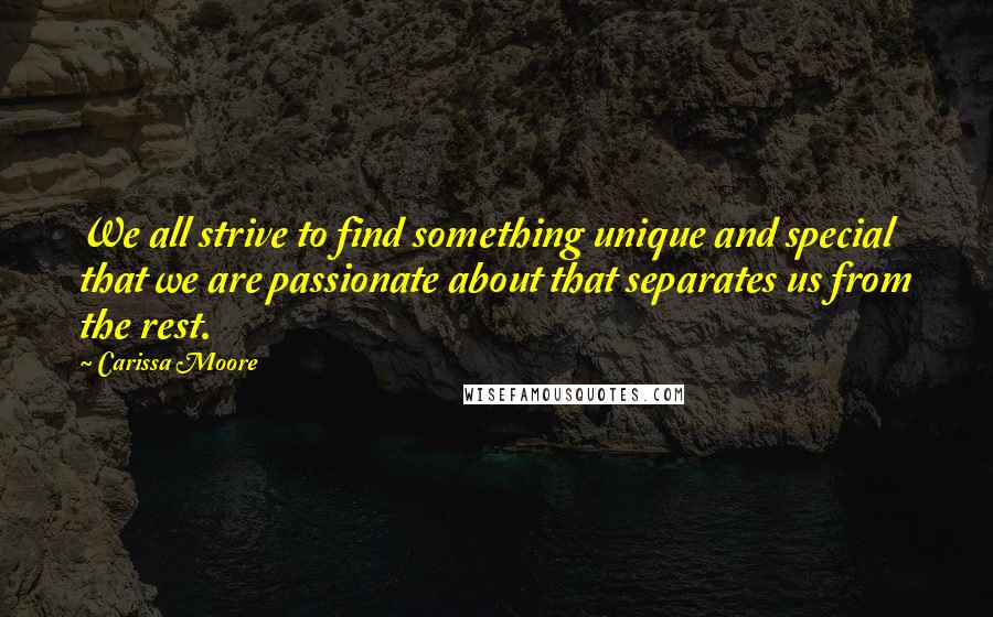 Carissa Moore Quotes: We all strive to find something unique and special that we are passionate about that separates us from the rest.