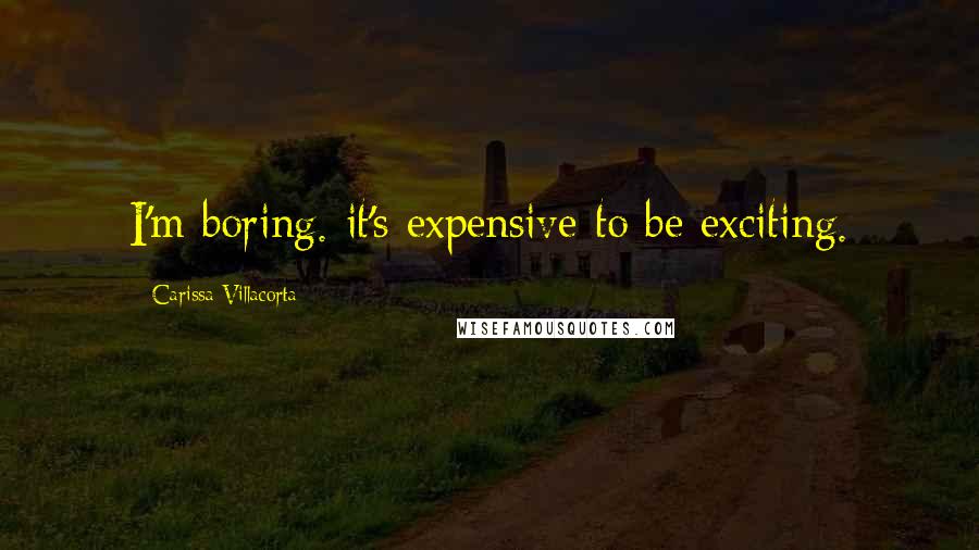 Carissa Villacorta Quotes: I'm boring. it's expensive to be exciting.