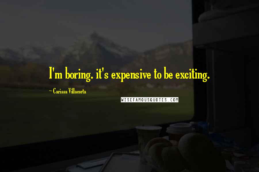 Carissa Villacorta Quotes: I'm boring. it's expensive to be exciting.